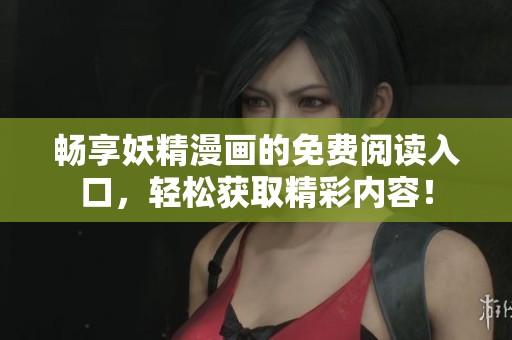 畅享妖精漫画的免费阅读入口，轻松获取精彩内容！