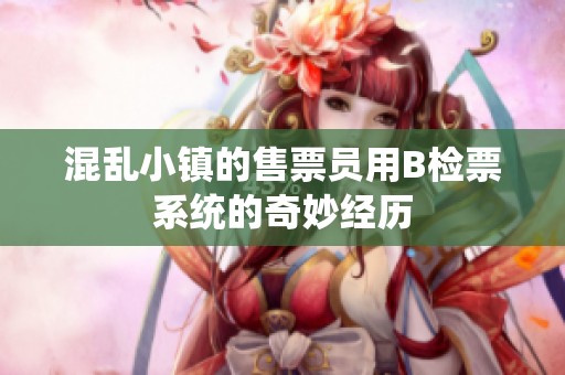 混乱小镇的售票员用B检票系统的奇妙经历