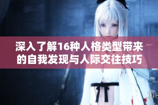 深入了解16种人格类型带来的自我发现与人际交往技巧
