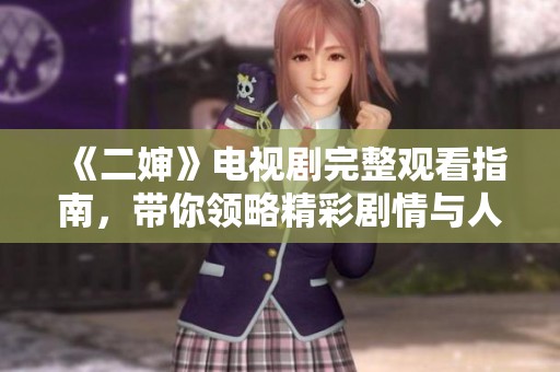 《二婶》电视剧完整观看指南，带你领略精彩剧情与人物发展