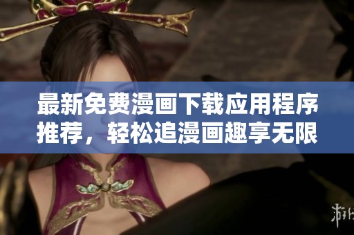 最新免费漫画下载应用程序推荐，轻松追漫画趣享无限乐趣