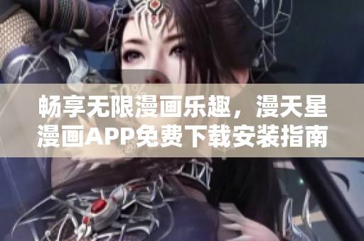 畅享无限漫画乐趣，漫天星漫画APP免费下载安装指南