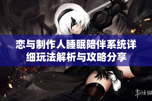 恋与制作人睡眠陪伴系统详细玩法解析与攻略分享