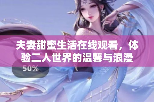 夫妻甜蜜生活在线观看，体验二人世界的温馨与浪漫