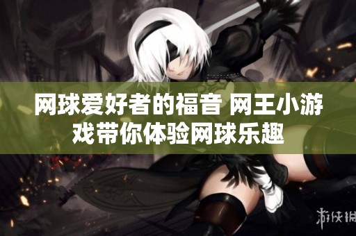 网球爱好者的福音 网王小游戏带你体验网球乐趣