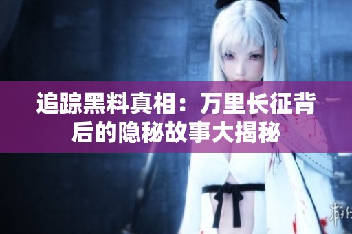 追踪黑料真相：万里长征背后的隐秘故事大揭秘