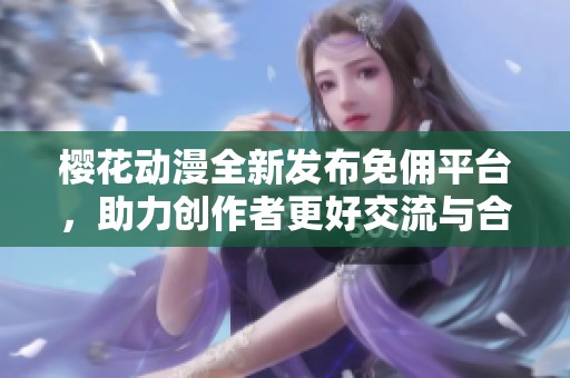 樱花动漫全新发布免佣平台，助力创作者更好交流与合作