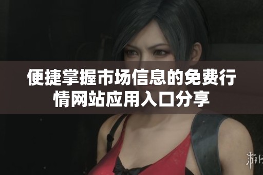 便捷掌握市场信息的免费行情网站应用入口分享