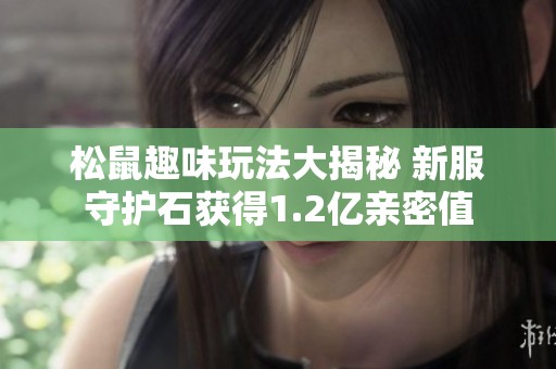 松鼠趣味玩法大揭秘 新服守护石获得1.2亿亲密值
