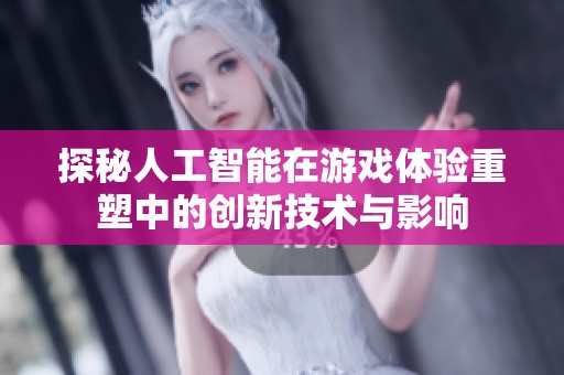 探秘人工智能在游戏体验重塑中的创新技术与影响