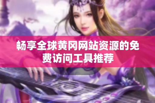 畅享全球黄冈网站资源的免费访问工具推荐