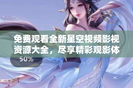 免费观看全新星空视频影视资源大全，尽享精彩观影体验