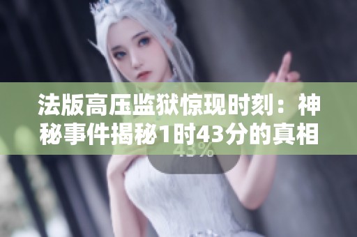 法版高压监狱惊现时刻：神秘事件揭秘1时43分的真相