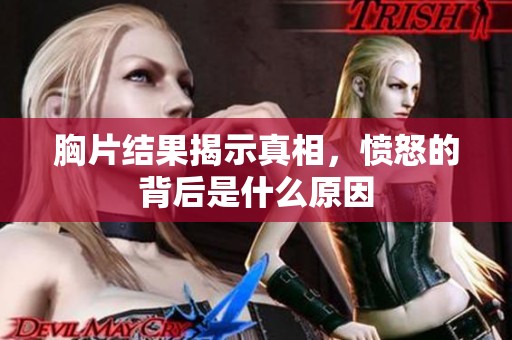 胸片结果揭示真相，愤怒的背后是什么原因