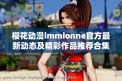 樱花动漫immionne官方最新动态及精彩作品推荐合集