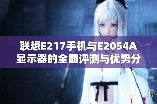 联想E217手机与E2054A显示器的全面评测与优势分析