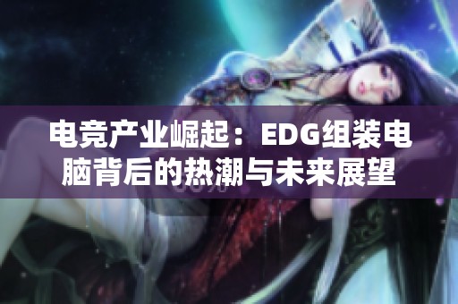 电竞产业崛起：EDG组装电脑背后的热潮与未来展望