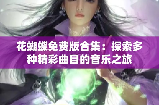 花蝴蝶免费版合集：探索多种精彩曲目的音乐之旅