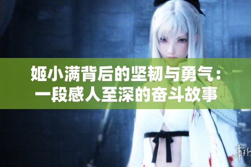 姬小满背后的坚韧与勇气：一段感人至深的奋斗故事