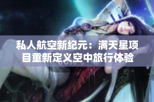 私人航空新纪元：满天星项目重新定义空中旅行体验