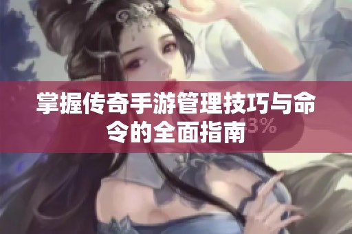 掌握传奇手游管理技巧与命令的全面指南