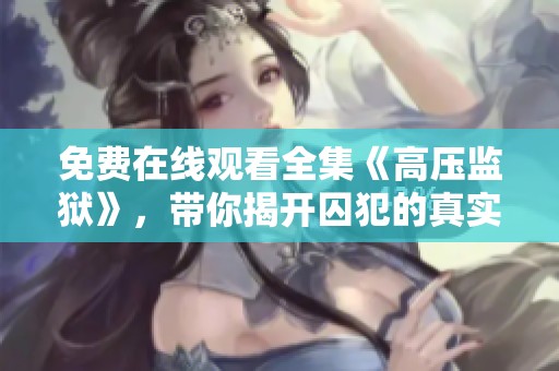 免费在线观看全集《高压监狱》，带你揭开囚犯的真实故事
