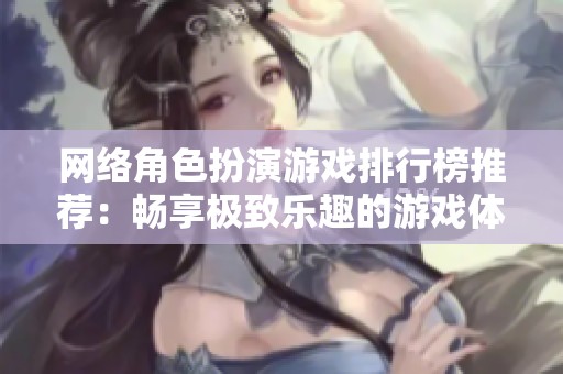 网络角色扮演游戏排行榜推荐：畅享极致乐趣的游戏体验