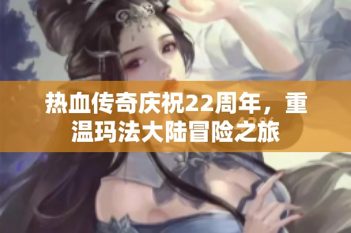 热血传奇庆祝22周年，重温玛法大陆冒险之旅