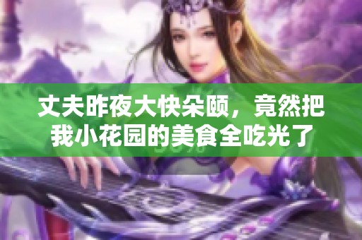 丈夫昨夜大快朵颐，竟然把我小花园的美食全吃光了