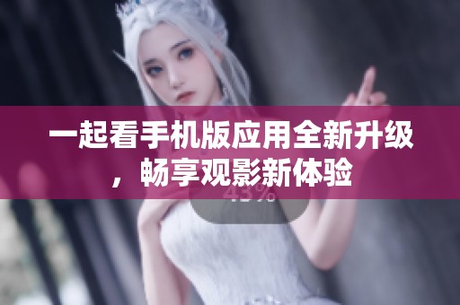 一起看手机版应用全新升级，畅享观影新体验