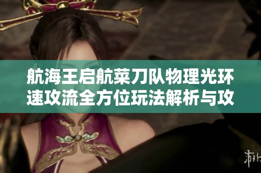 航海王启航菜刀队物理光环速攻流全方位玩法解析与攻略秘籍