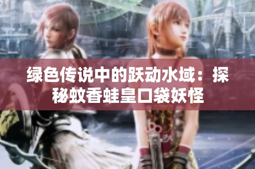 绿色传说中的跃动水域：探秘蚊香蛙皇口袋妖怪