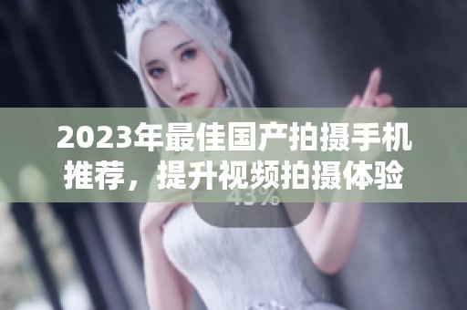 2023年最佳国产拍摄手机推荐，提升视频拍摄体验