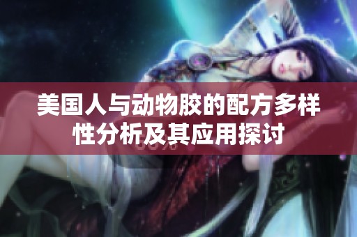 美国人与动物胶的配方多样性分析及其应用探讨
