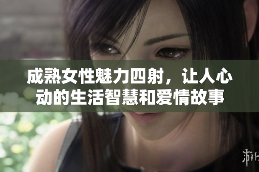 成熟女性魅力四射，让人心动的生活智慧和爱情故事