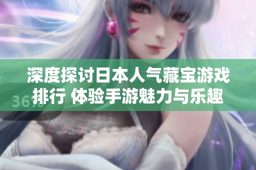 深度探讨日本人气藏宝游戏排行 体验手游魅力与乐趣