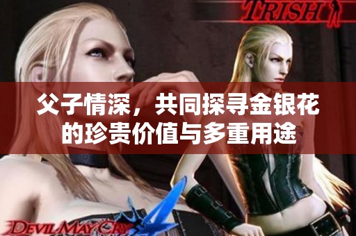 父子情深，共同探寻金银花的珍贵价值与多重用途
