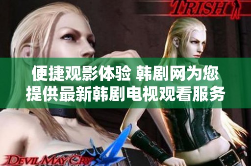 便捷观影体验 韩剧网为您提供最新韩剧电视观看服务