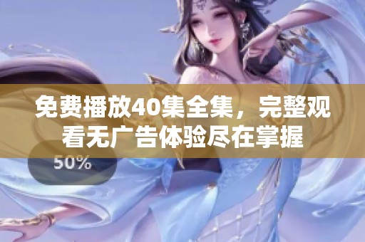 免费播放40集全集，完整观看无广告体验尽在掌握