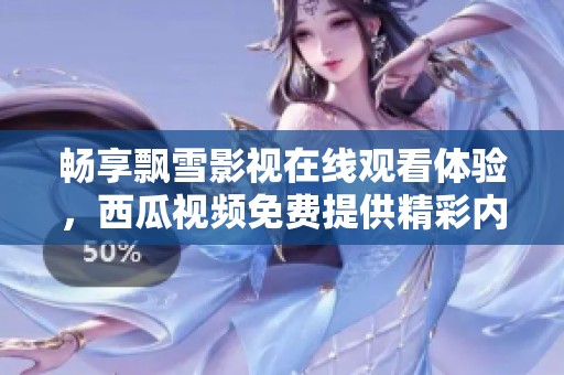 畅享飘雪影视在线观看体验，西瓜视频免费提供精彩内容