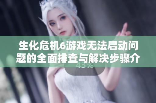生化危机6游戏无法启动问题的全面排查与解决步骤介绍