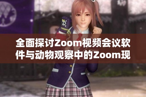 全面探讨Zoom视频会议软件与动物观察中的Zoom现象