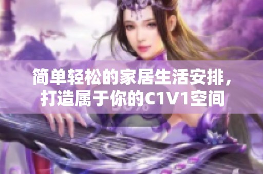 简单轻松的家居生活安排，打造属于你的C1V1空间