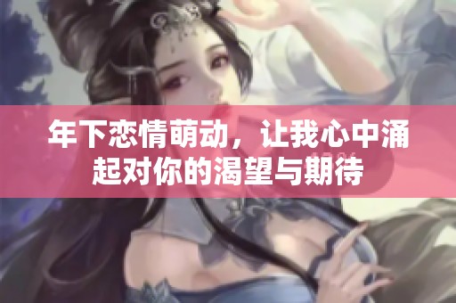 年下恋情萌动，让我心中涌起对你的渴望与期待