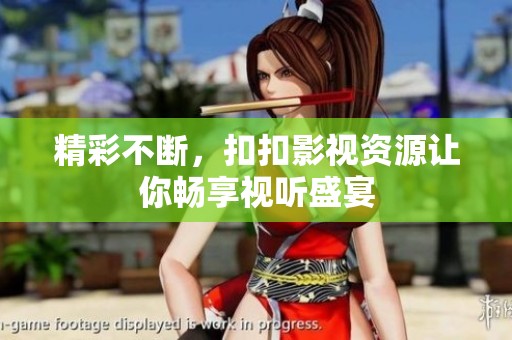精彩不断，扣扣影视资源让你畅享视听盛宴
