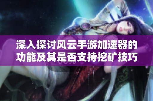深入探讨风云手游加速器的功能及其是否支持挖矿技巧