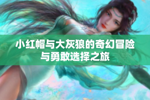小红帽与大灰狼的奇幻冒险与勇敢选择之旅