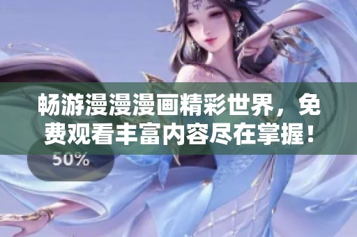 畅游漫漫漫画精彩世界，免费观看丰富内容尽在掌握！