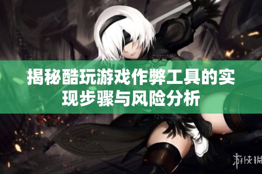 揭秘酷玩游戏作弊工具的实现步骤与风险分析