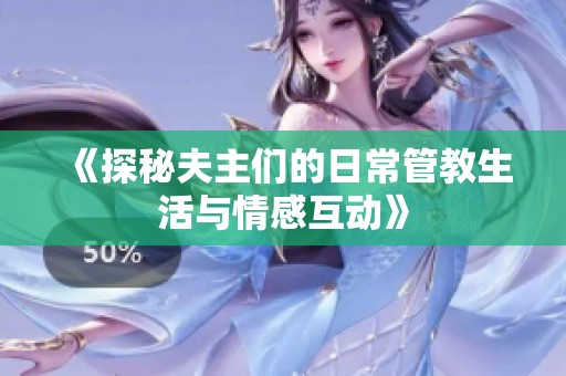 《探秘夫主们的日常管教生活与情感互动》